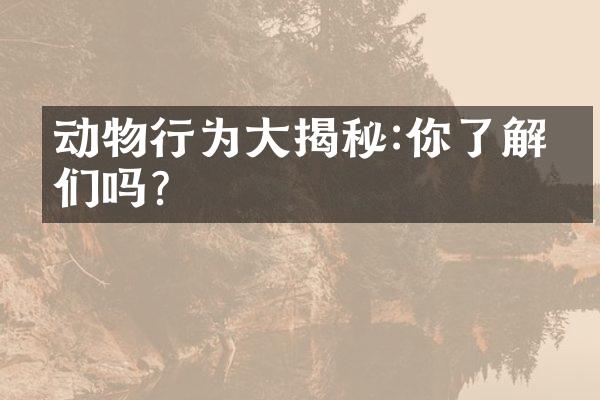 动物行为大揭秘:你了解它们吗?