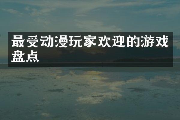 最受动漫玩家欢迎的游戏盘点