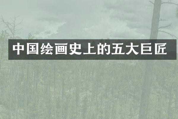 中国绘画史上的五大巨匠