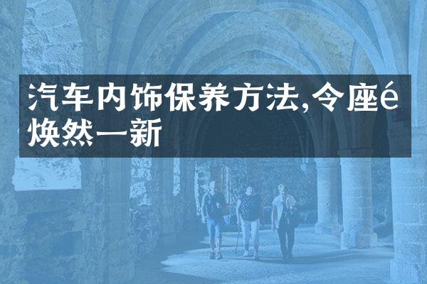 汽车内饰保养方法,令座驾焕然一新