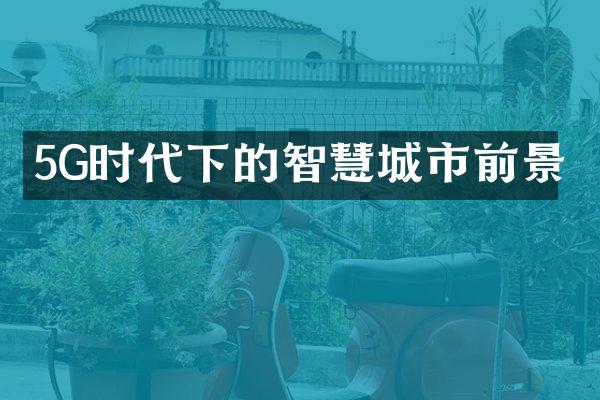 5G时代下的智慧城市前景
