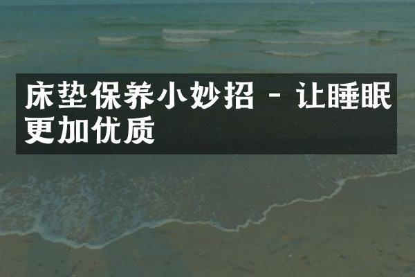 床垫保养小妙招 - 让睡眠更加优质