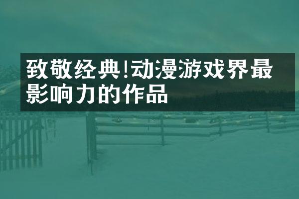 致敬经典!动漫游戏界最有影响力的作品