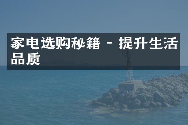 家电选购秘籍 - 提升生活品质