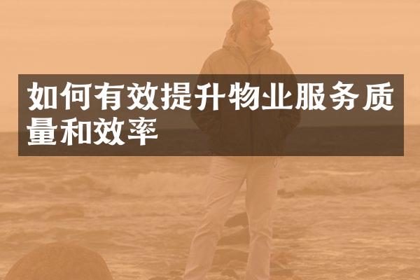 如何有效提升物业服务质量和效率
