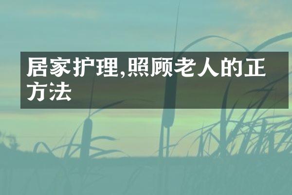 居家护理,照顾老人的正确方法