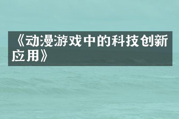 《动漫游戏中的科技创新应用》