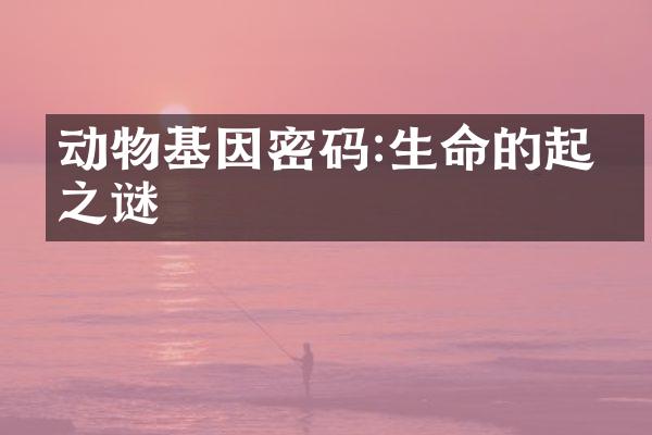动物基因密码:生命的起源之谜