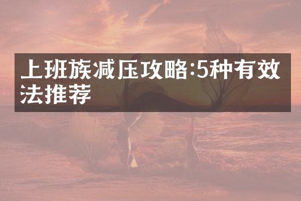 上班族减压攻略:5种有效方法推荐