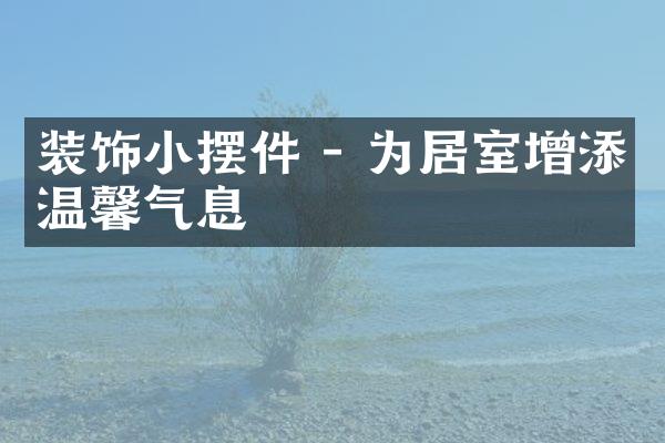 装饰小摆件 - 为居室增添温馨气息