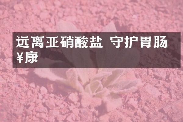 远离亚硝酸盐 守护胃肠健康
