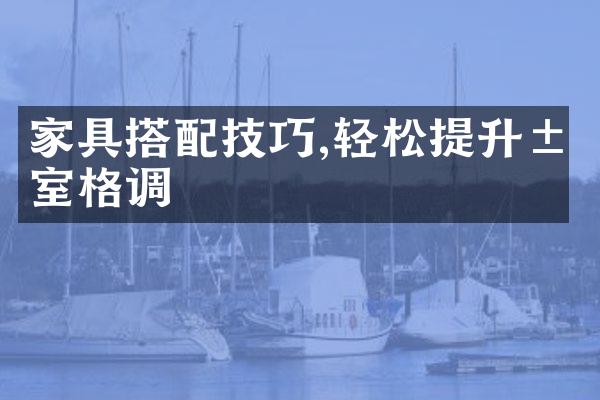 家具搭配技巧,轻松提升居室格调