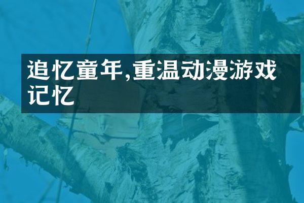 追忆童年,重温动漫游戏的记忆
