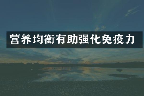 营养均衡有助强化免疫力