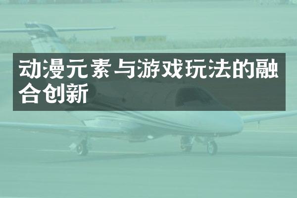 动漫元素与游戏玩法的融合创新