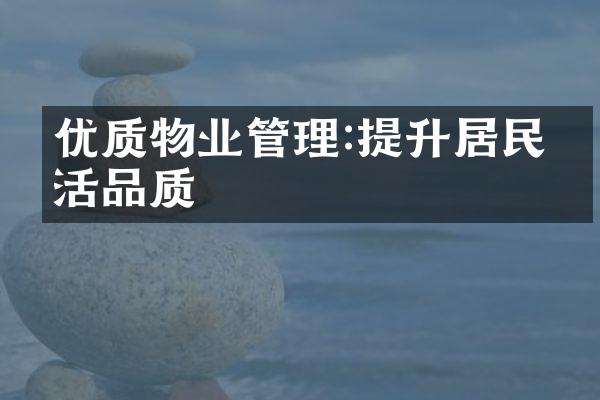 优质物业管理:提升居民生活品质
