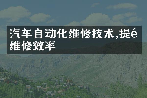 汽车自动化维修技术,提高维修效率