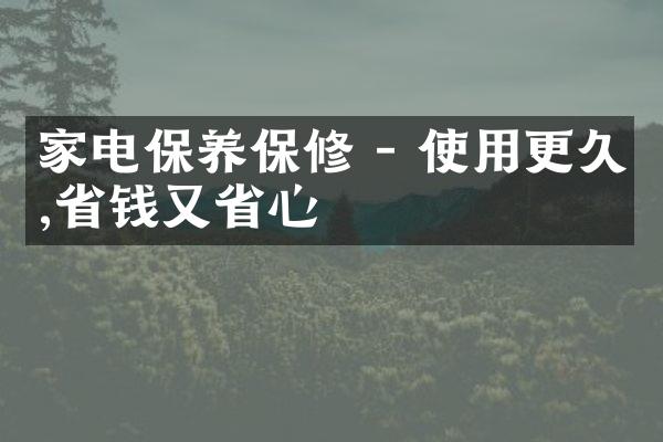 家电保养保修 - 使用更久,省钱又省心
