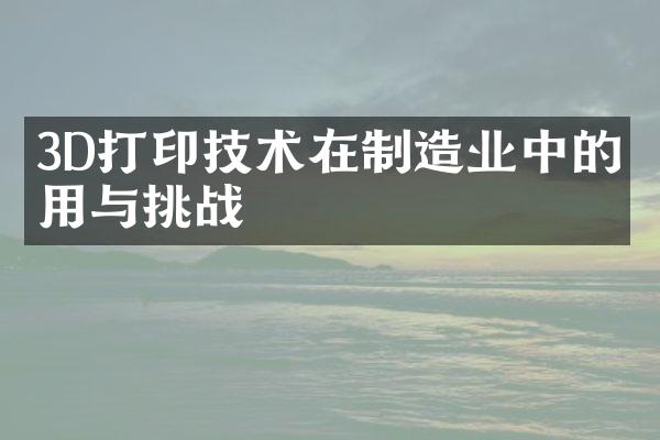 3D打印技术在制造业中的应用与挑战