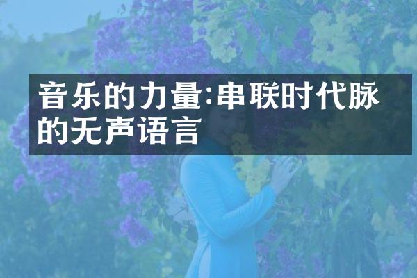 音乐的力量:串联时代脉搏的无声语言