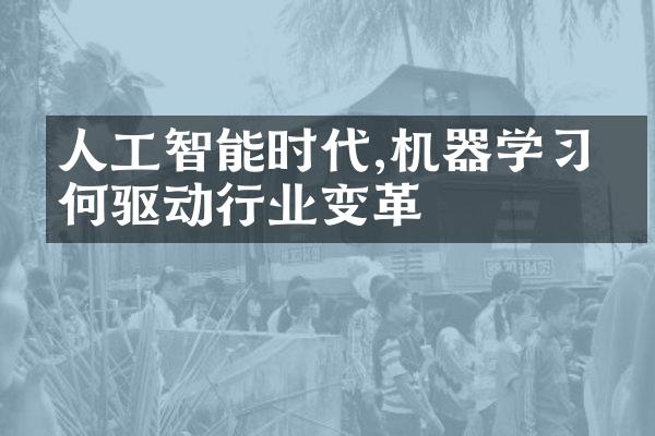 人工智能时代,机器学习如何驱动行业变革