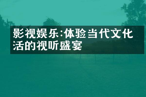 影视娱乐:体验当代文化生活的视听盛宴