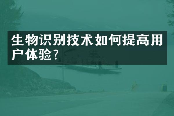 生物识别技术如何提高用户体验?