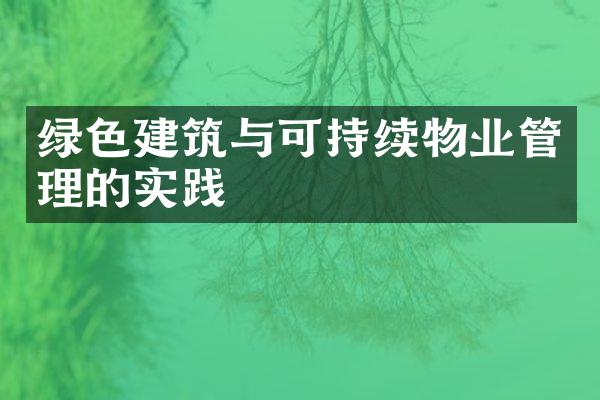 绿色建筑与可持续物业管理的实践