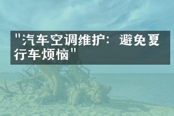 "汽车空调维护：避免夏季行车烦恼"