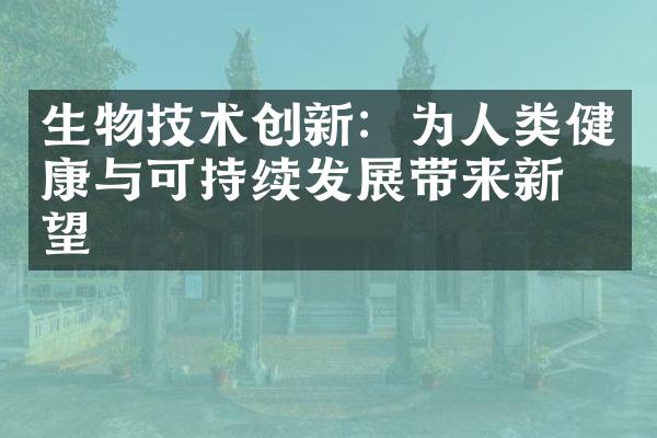 生物技术创新：为人类健康与可持续发展带来新希望