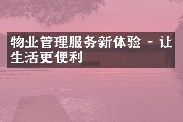 物业管理服务新体验 - 让生活更便利