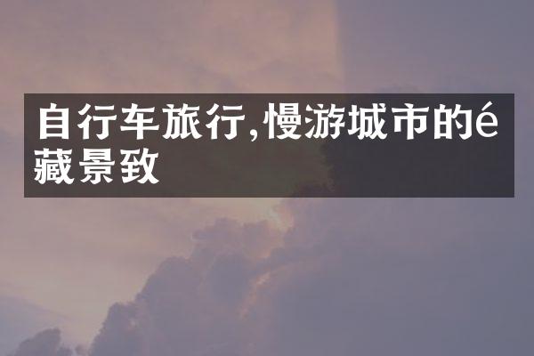 自行车旅行,慢游城市的隐藏景致