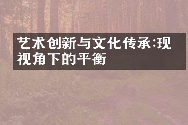 艺术创新与文化传承:现代视角下的平衡
