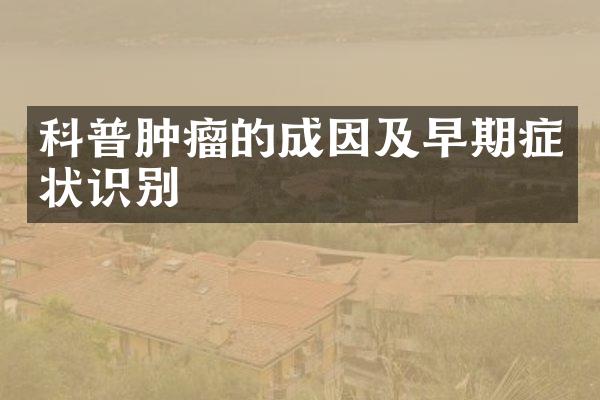 科普肿瘤的成因及早期症状识别