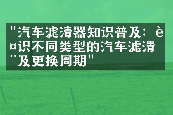 "汽车滤清器知识普及：认识不同类型的汽车滤清器及更换周期"