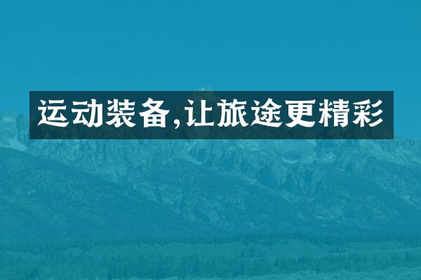 运动装备,让旅途更精彩