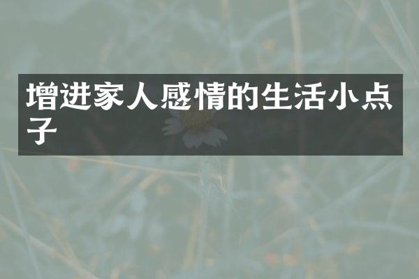 增进家人感情的生活小点子