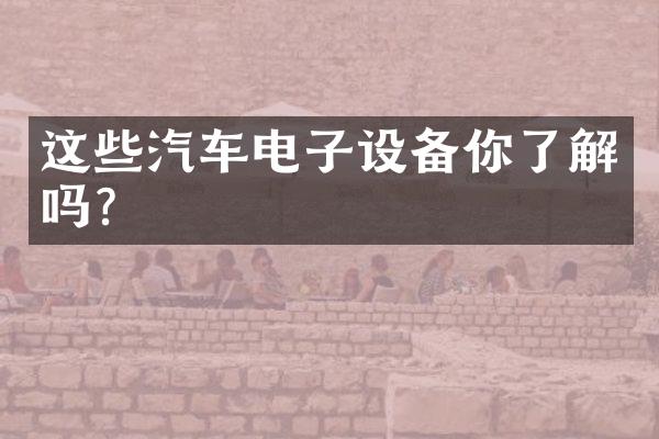这些汽车电子设备你了解吗？