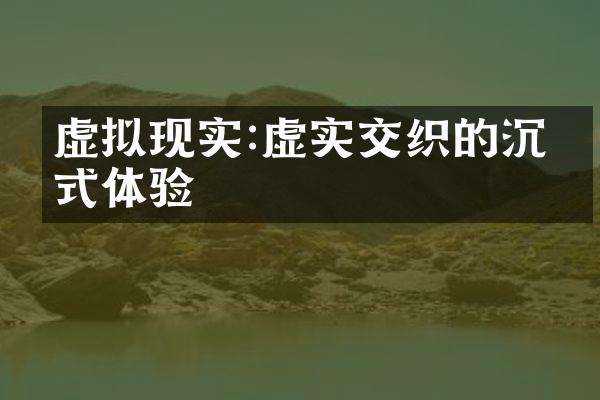 虚拟现实:虚实交织的沉浸式体验