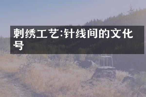刺绣工艺:针线间的文化符号