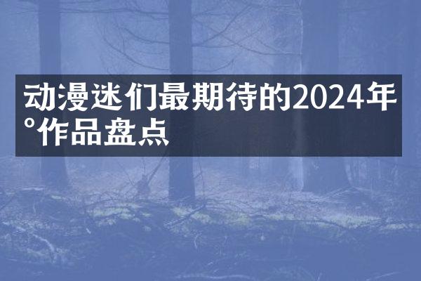 动漫迷们最期待的2024年新作品盘点