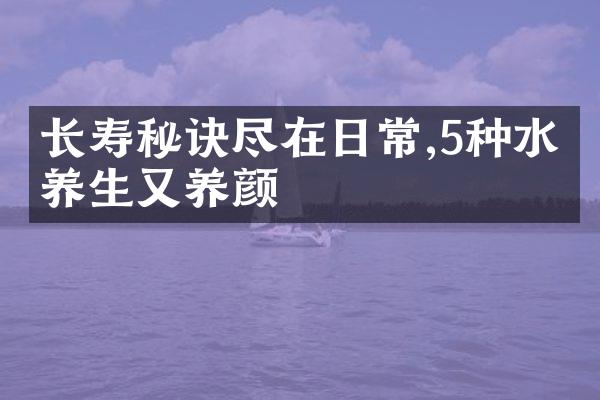 长寿秘诀尽在日常,5种水果养生又养颜