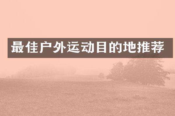 最佳户外运动目的地推荐
