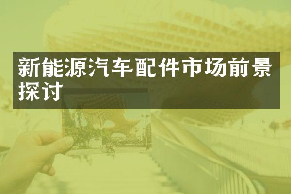 新能源汽车配件市场前景探讨