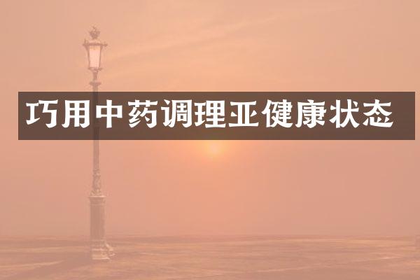 巧用中药调理亚健康状态