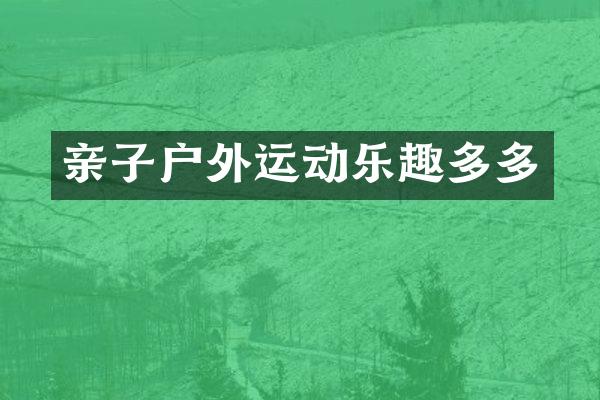 亲子户外运动乐趣多多