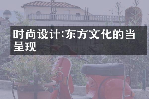 时尚设计:东方文化的当代呈现