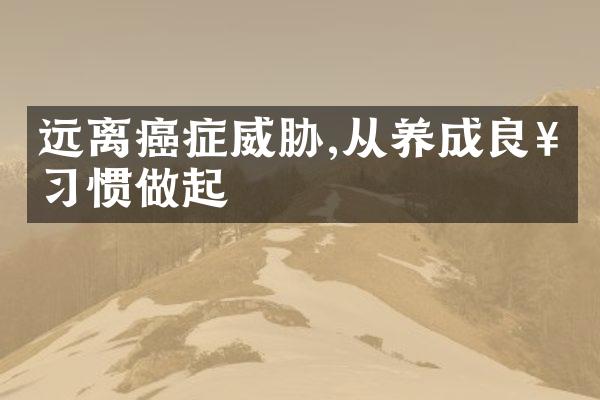 远离癌症威胁,从养成良好习惯做起