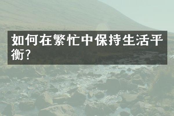 如何在繁忙中保持生活平衡?