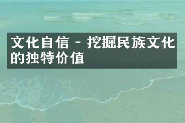 文化自信 - 挖掘民族文化的独特价值